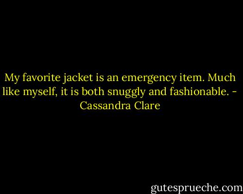 My favorite jacket is an emergency item. Much like myself, it is both snuggly and fashionable. - Cassandra Clare