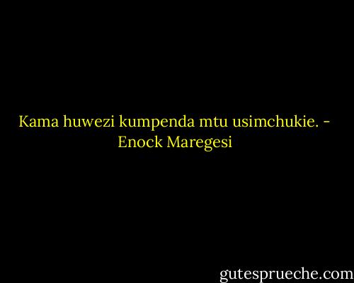 Kama huwezi kumpenda mtu usimchukie. - Enock Maregesi