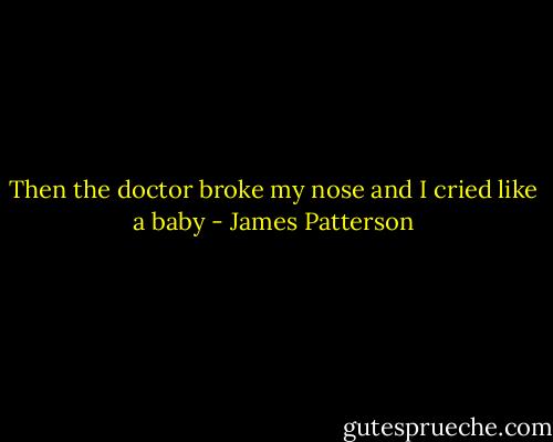 Then the doctor broke my nose and I cried like a baby - James Patterson