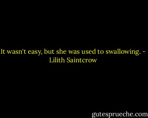 It wasn't easy, but she was used to swallowing. - Lilith Saintcrow