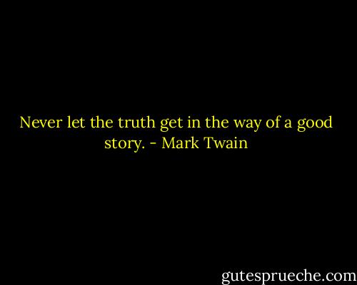 Never let the truth get in the way of a good story. - Mark Twain