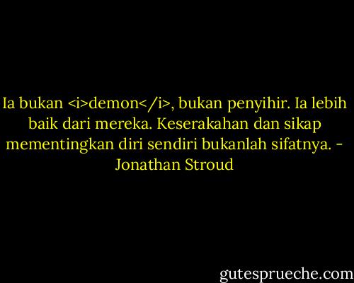 Ia bukan <i>demon</i>, bukan penyihir. Ia lebih baik dari mereka. Keserakahan dan sikap mementingkan diri sendiri bukanlah sifatnya. - Jonathan Stroud