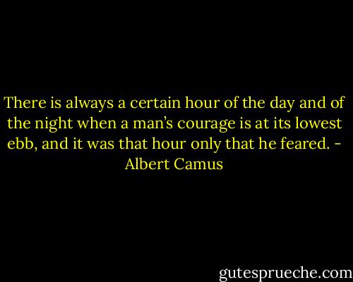 There is always a certain hour of the day and of the night when a man’s courage is at its lowest ebb, and it was that hour only that he feared. - Albert Camus