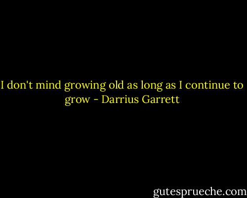 I don't mind growing old as long as I continue to grow - Darrius Garrett
