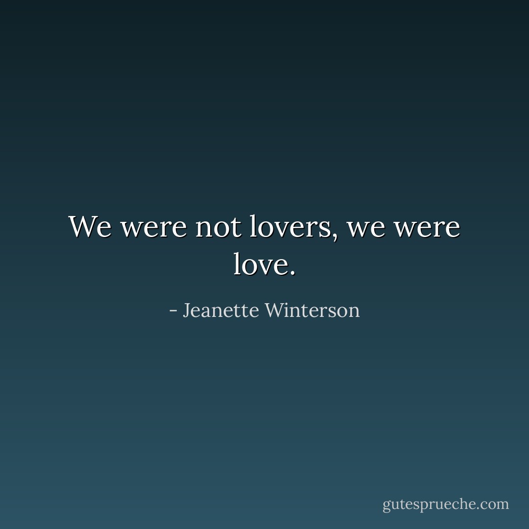 We were not lovers, we were love. - Jeanette Winterson