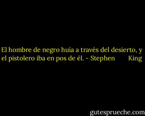 El hombre de negro huía a través del desierto, y el pistolero iba en pos de él. - Stephen        King
