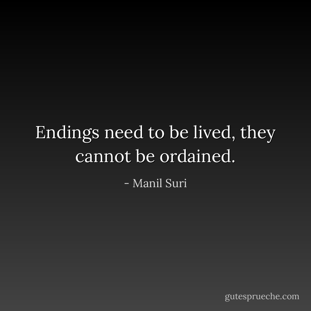 Endings need to be lived, they cannot be ordained. - Manil Suri