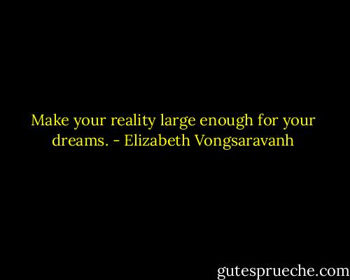 Make your reality large enough for your dreams. - Elizabeth Vongsaravanh