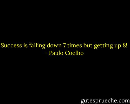 Success is falling down 7 times but getting up 8! - Paulo Coelho
