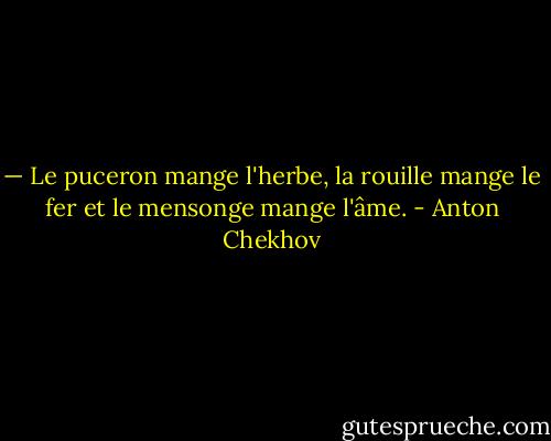 — Le puceron mange l'herbe, la rouille mange le fer et le mensonge mange l'âme. - Anton Chekhov