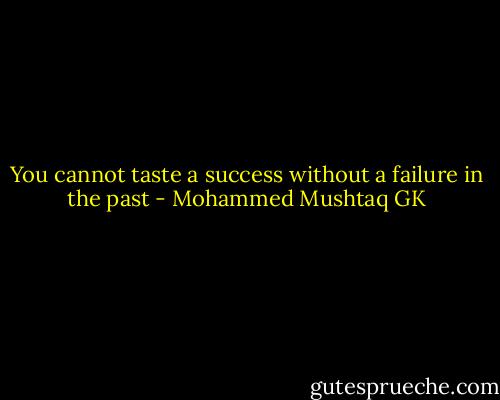 You cannot taste a success without a failure in the past - Mohammed Mushtaq GK