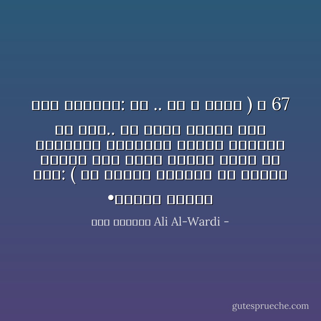 •	يقول توماس بين: ( إن الفقر ليتحدى كل فضيلة وسلام، لأنه يورث صاحبه درجة من الانحطاط والتذمر تكتسح أمامها كل شيء.. ولا يبقى قائماً غير هذا المبدأ: كن .. أو لا تكون ) ص 67 - علي الوردي Ali Al-Wardi