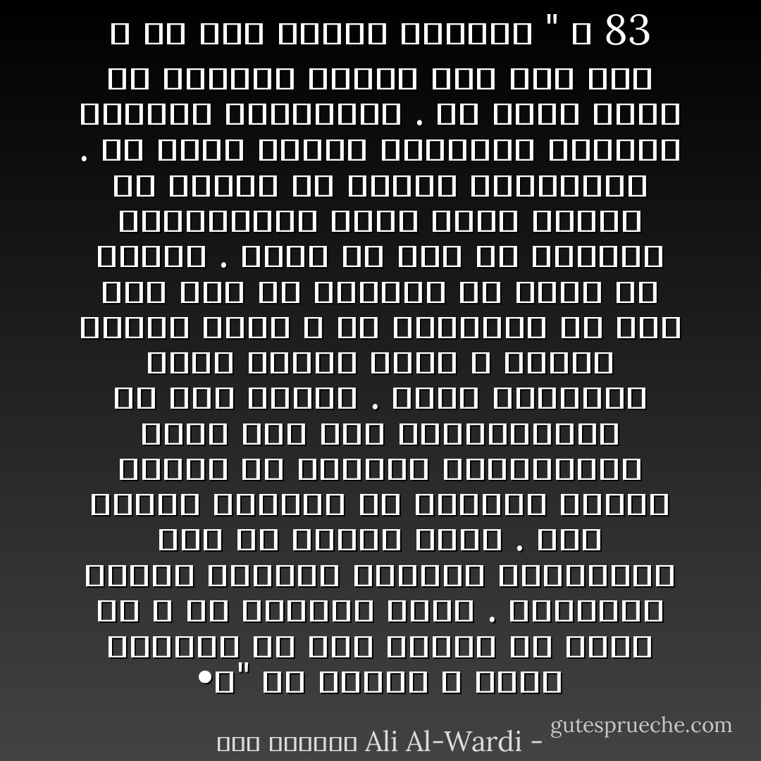 •	" إن الدين لا يردع الإنسان عن عمل يشتهي أن يقوم به ، إلا بمقدار ضئيل . فتعاليم الدين يفسرها الإنسان ويتاولها حسب ما تشتهي نفسه . وقد راينا القرآن أو الحديث مرجعاً لكثير من الأعمال المتناقضة التي قام بها المتنازعون في صدر الإسلام . فلقد وجدناهم يقتل بعضهم بعضاً ، ويكفر بعضهم بعضاً ، ثم يستندون في ذلك على آية من القرآن او حديث من النبي . وكان كل حزب من الأحزاب المتطاحنة يملك سلاحاً قوياص ضد خصومه من الآيات والأحاديث . ولا تزال الفرق الإسلامية تتحارب بالآيات والأحاديث . كل فرقة تملك في جعبتها أسلحة شتى مما قال الله أو قال رسوله الكريم " ص 83 - علي الوردي Ali Al-Wardi