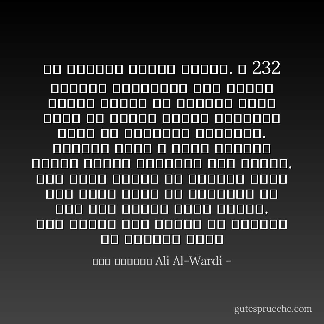 إن الثورة بوجه عام تحتاج على نوعين من السلاح، هما سلاح السيف وسلاح القلم. ولم تنجح ثورة في التاريخ من غير أقلام قوية، أو ألسنة، تدعو إليها وتنشر مبادئها بين الناس. فالسيف وحده لا يكفي لتدعيم مبدأ من المبادئ الثورية. فإذا لم تتبدّل القيم الفكرية ويخلع الناس عن عقولهم طابع الخضوع والجمود، عجز السيف عن القيام بثورة ناجحة. ص 232 - علي الوردي Ali Al-Wardi