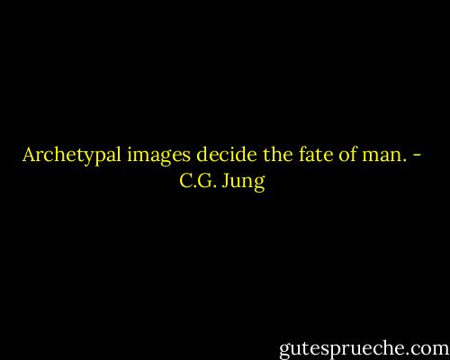 Archetypal images decide the fate of man. - C.G. Jung