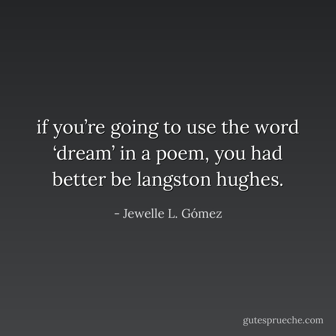 if you’re going to use the word ‘dream’ in a poem, you had better be langston hughes. - Jewelle L. Gómez