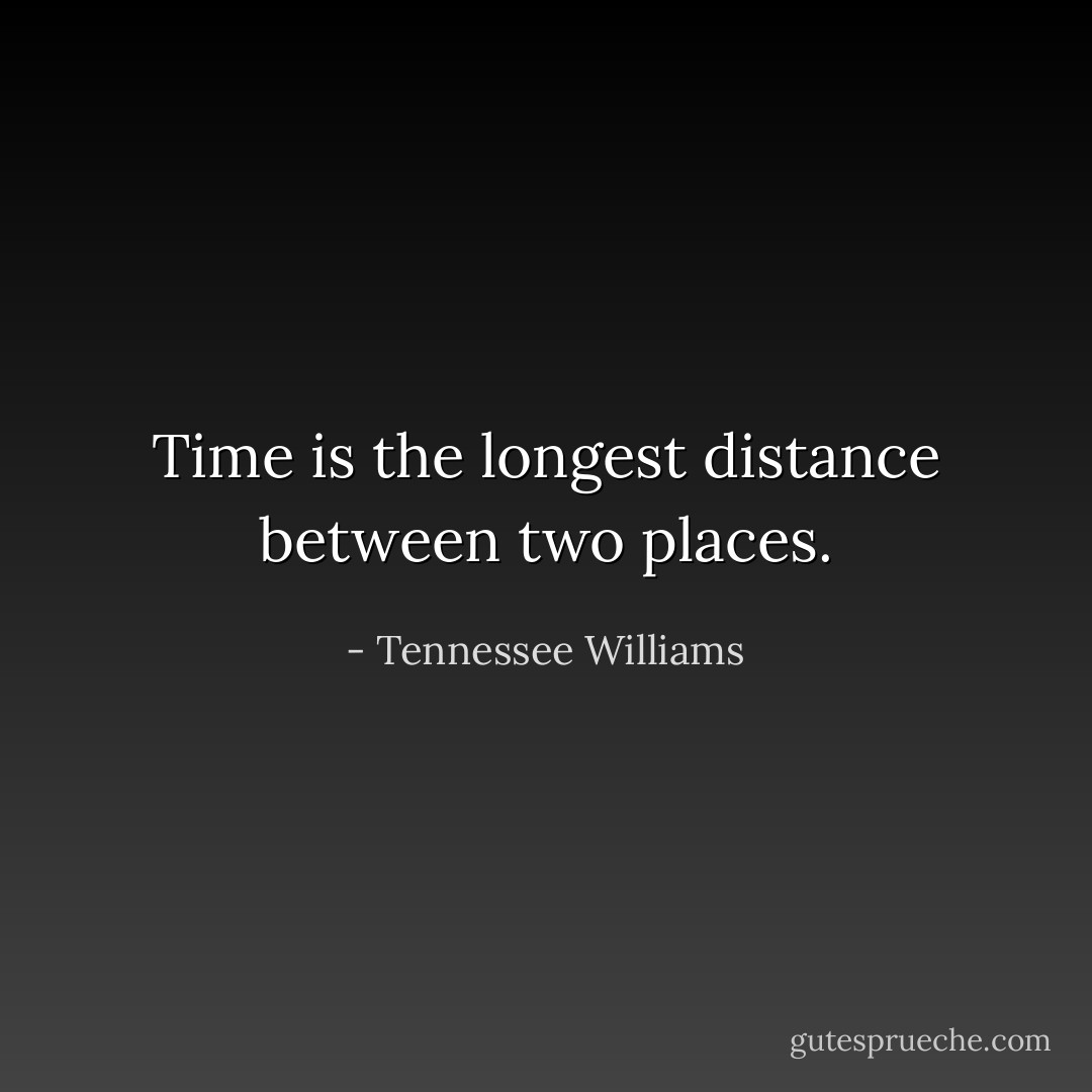 Time is the longest distance between two places. - Tennessee Williams
