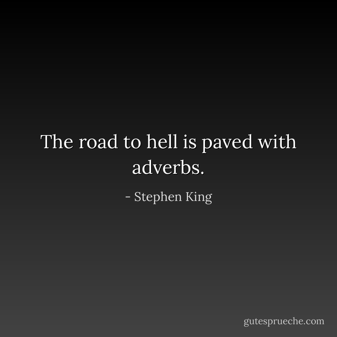The road to hell is paved with adverbs. - Stephen King