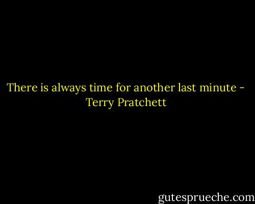 There is always time for another last minute - Terry Pratchett