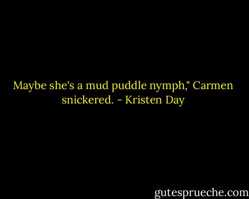 Maybe she's a mud puddle nymph," Carmen snickered. - Kristen Day