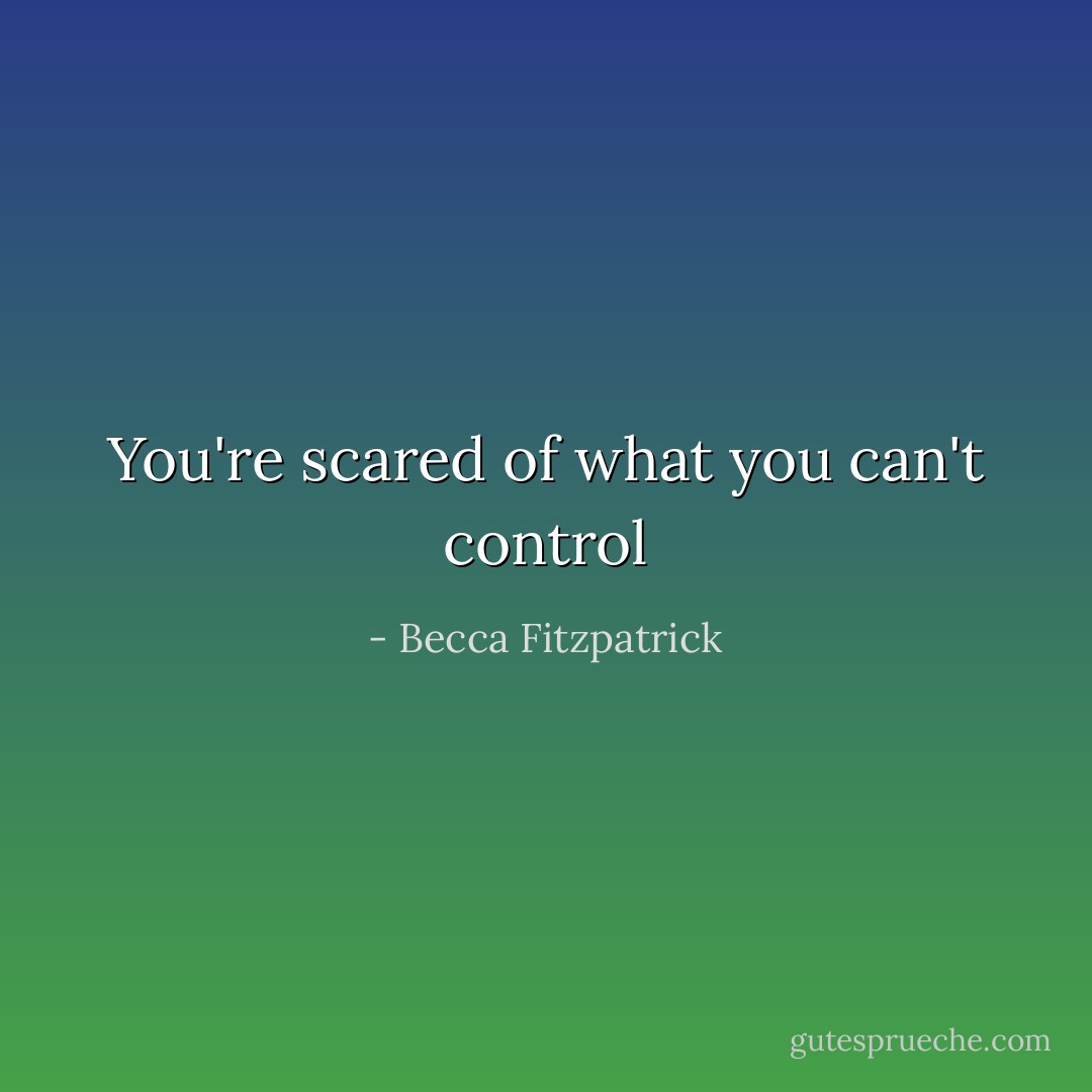 You're scared of what you can't control - Becca Fitzpatrick