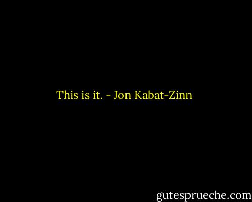 This is it. - Jon Kabat-Zinn