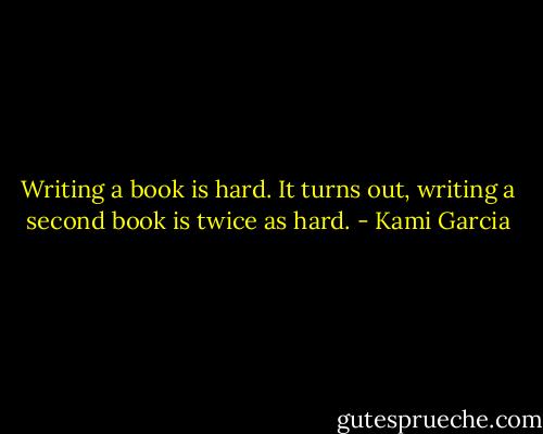 Writing a book is hard. It turns out, writing a second book is twice as hard. - Kami Garcia