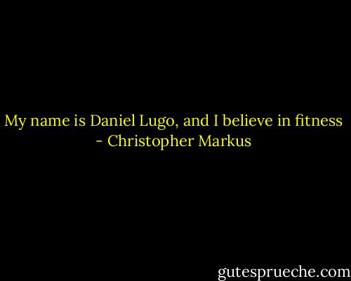 My name is Daniel Lugo, and I believe in fitness - Christopher Markus