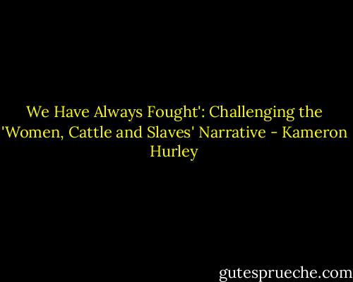We Have Always Fought': Challenging the 'Women, Cattle and Slaves' Narrative - Kameron Hurley