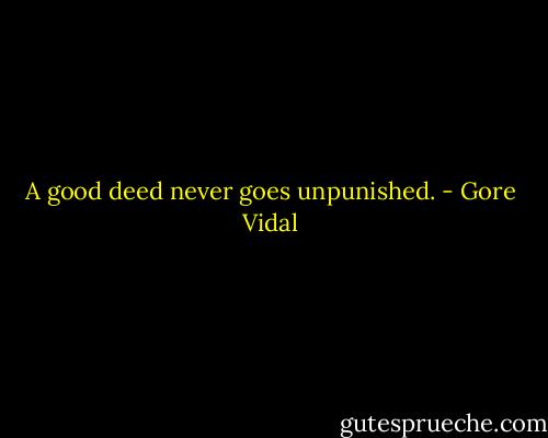 A good deed never goes unpunished. - Gore Vidal