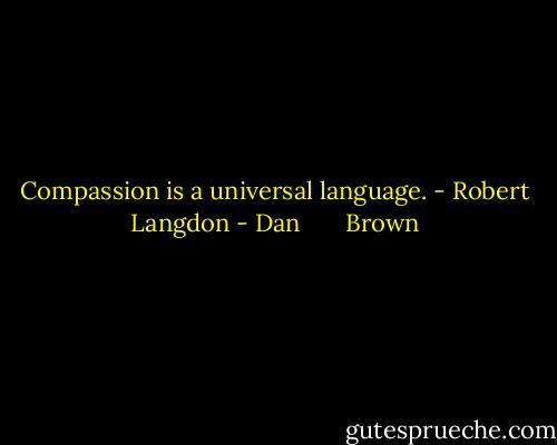 Compassion is a universal language. - Robert Langdon - Dan       Brown