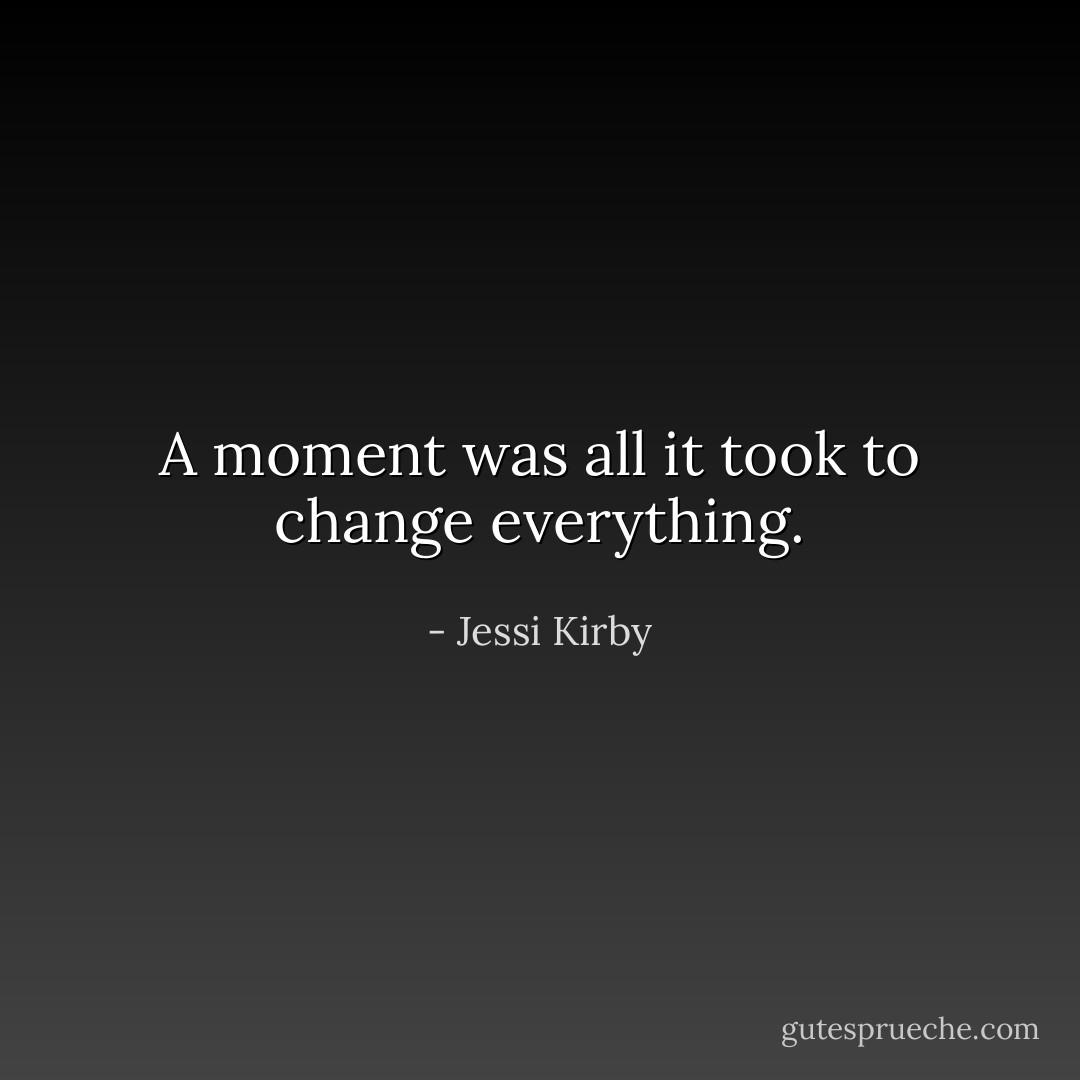 A moment was all it took to change everything. - Jessi Kirby