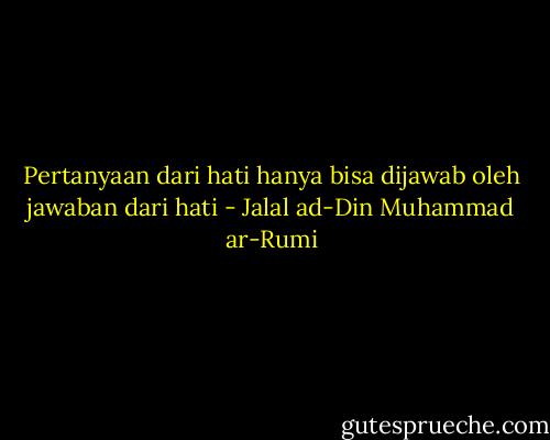 Pertanyaan dari hati hanya bisa dijawab oleh jawaban dari hati - Jalal ad-Din Muhammad ar-Rumi