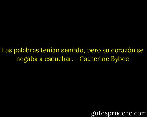 Las palabras tenían sentido, pero su corazón se negaba a escuchar. - Catherine Bybee