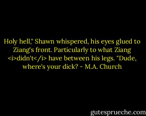 Holy hell," Shawn whispered, his eyes glued to Ziang's front. Particularly to what Ziang <i>didn't</i> have between his legs. "Dude, where's your dick? - M.A. Church