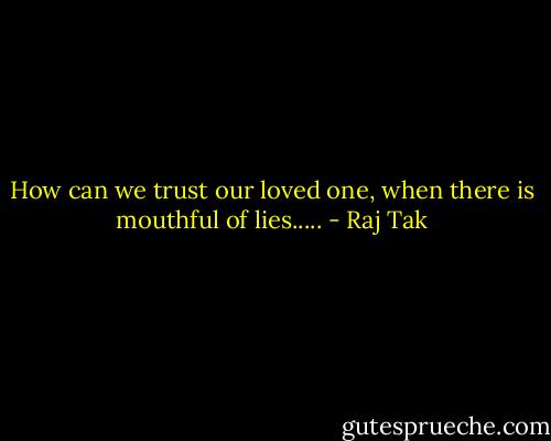 How can we trust our loved one, when there is mouthful of lies..... - Raj Tak