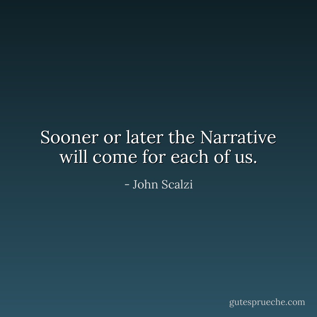 Sooner or later the Narrative will come for each of us. - John Scalzi
