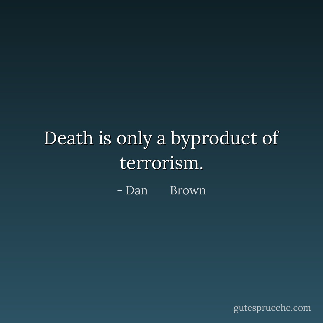 Death is only a byproduct of terrorism. - Dan       Brown