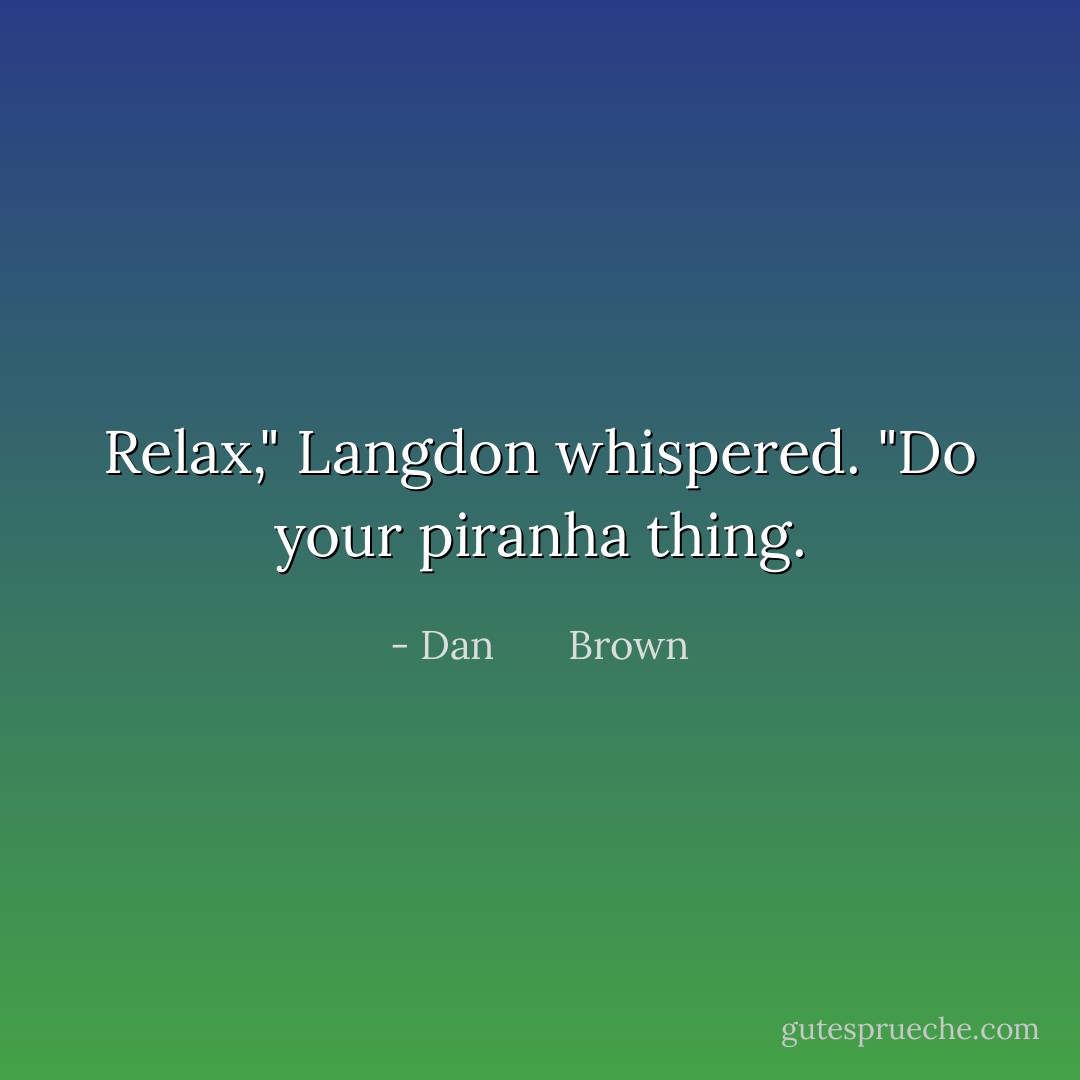 Relax," Langdon whispered. "Do your piranha thing. - Dan       Brown