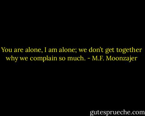 You are alone, I am alone; we don’t get together why we complain so much. - M.F. Moonzajer