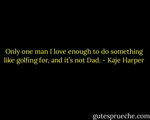 Only one man I love enough to do something like golfing for, and it’s not Dad. - Kaje Harper