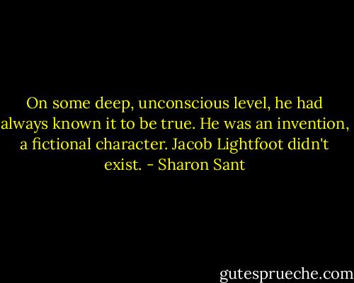 On some deep, unconscious level, he had always known it to be true. He was an invention, a fictional character. Jacob Lightfoot didn't exist. - Sharon Sant
