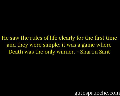 He saw the rules of life clearly for the first time and they were simple: it was a game where Death was the only winner. - Sharon Sant