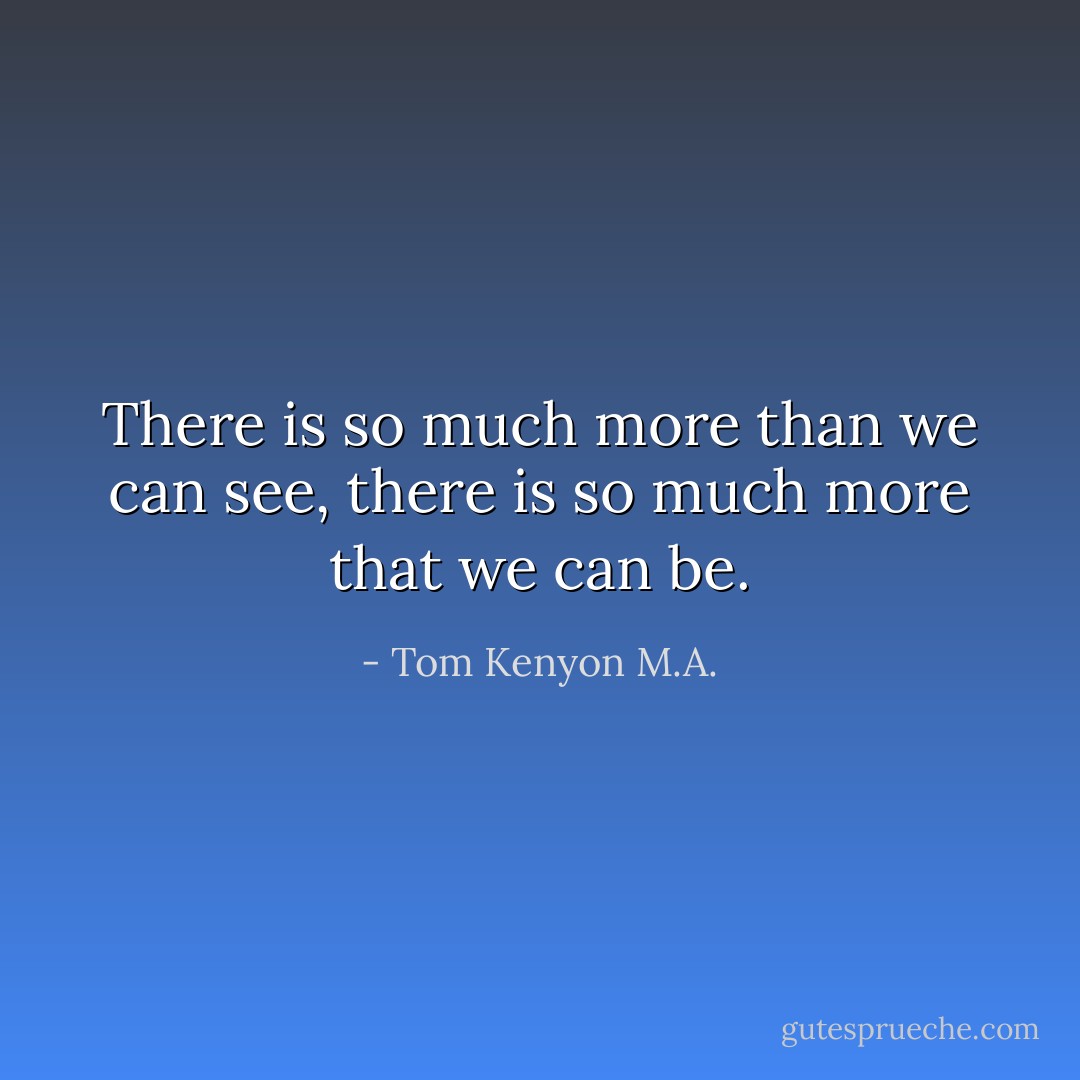 There is so much more than we can see, there is so much more that we can be. - Tom Kenyon M.A.