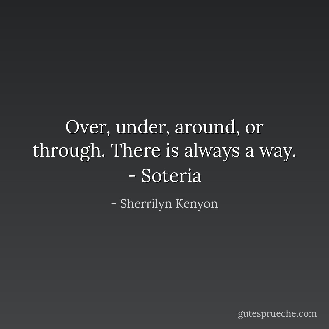Over, under, around, or through. There is always a way.<br />- Soteria - Sherrilyn Kenyon