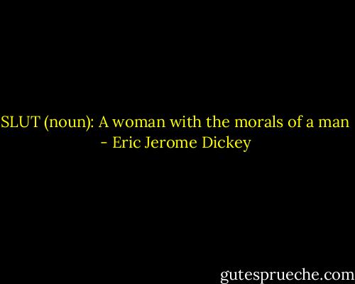 SLUT (noun): A woman with the morals of a man - Eric Jerome Dickey