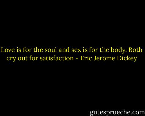 Love is for the soul and sex is for the body. Both cry out for satisfaction - Eric Jerome Dickey