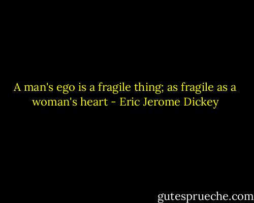 A man's ego is a fragile thing; as fragile as a woman's heart - Eric Jerome Dickey