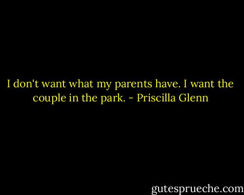 I don't want what my parents have. I want the couple in the park. - Priscilla Glenn