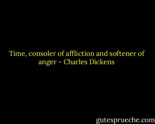 Time, consoler of affliction and softener of anger - Charles Dickens